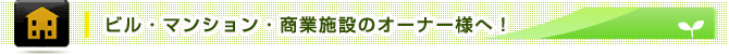 ビル・マンション・商業施設のオーナー様へ！