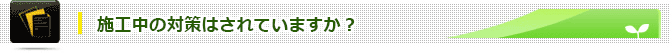 施工中の対策はされていますか