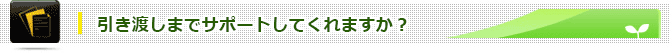 引き渡しまでサポートしてくれますか