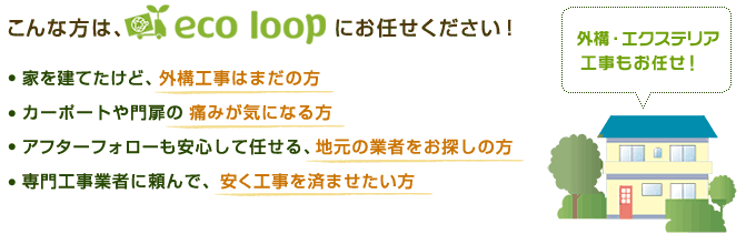 こんな方はエコループにお任せ下さい。・家を建てたけど、外構工事はまだの方 ・カーポートや門扉の痛みが気になる方・カーポートや門扉の痛みが気になる方