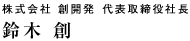 株式会社 創開発 代表取締役社長 鈴木 創