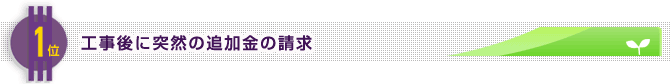 1位　工事後に突然の追加金の請求